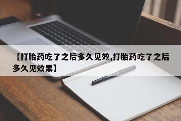 网上哪里买打胎药【打胎药吃了之后多久见效,打胎药吃了之后多久见效果】