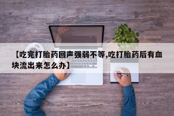 网上哪里买打胎药【吃完打胎药回声强弱不等,吃打胎药后有血块流出来怎么办】