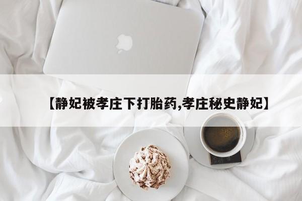 网上哪里买打胎药【静妃被孝庄下打胎药,孝庄秘史静妃】