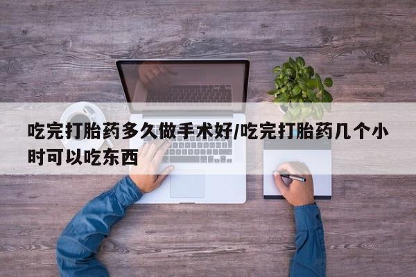 网上哪里买打胎药吃完打胎药多久做手术好/吃完打胎药几个小时可以吃东西