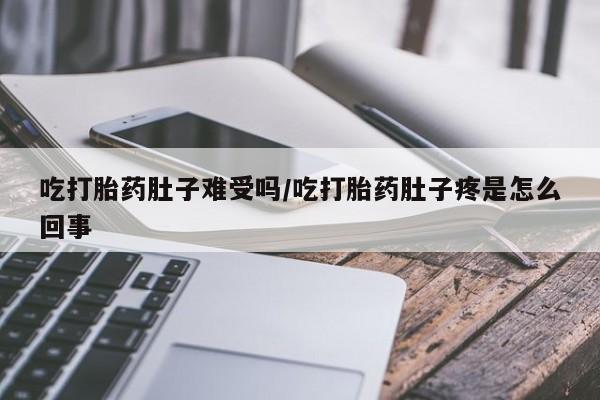 网上哪里买打胎药吃打胎药肚子难受吗/吃打胎药肚子疼是怎么回事
