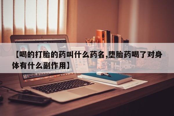 网上哪里买打胎药【喝的打胎的药叫什么药名,堕胎药喝了对身体有什么副作用】