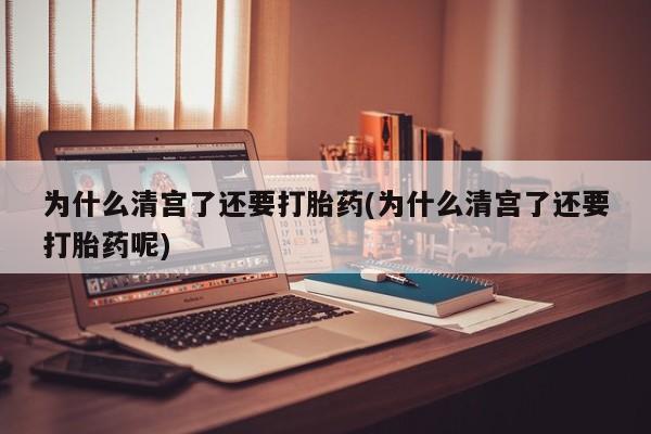 网上哪里买打胎药为什么清宫了还要打胎药(为什么清宫了还要打胎药呢)