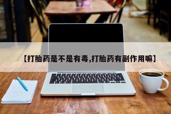 网上哪里买打胎药【打胎药是不是有毒,打胎药有副作用嘛】