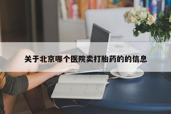 网上哪里买打胎药关于北京哪个医院卖打胎药的的信息