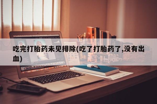 网上哪里买打胎药吃完打胎药未见排除(吃了打胎药了,没有出血)