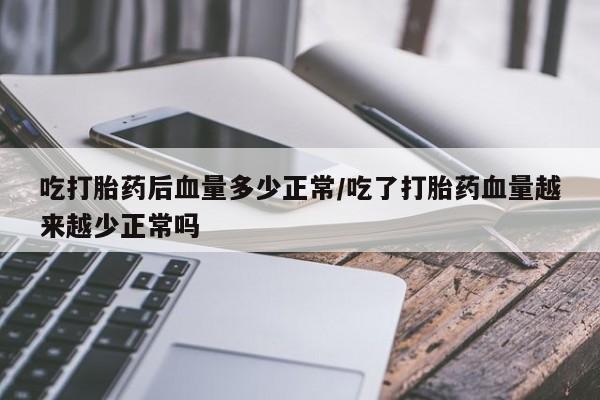 网上哪里买打胎药吃打胎药后血量多少正常/吃了打胎药血量越来越少正常吗