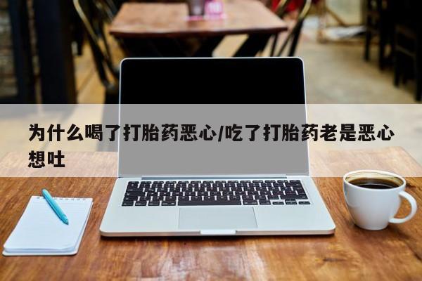 网上哪里买打胎药为什么喝了打胎药恶心/吃了打胎药老是恶心想吐