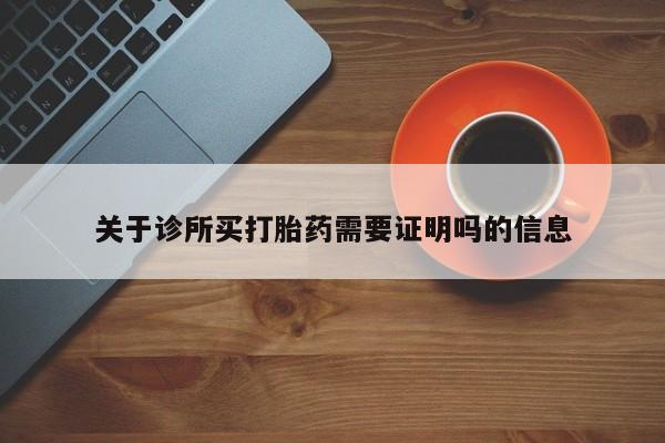 网上哪里买打胎药关于诊所买打胎药需要证明吗的信息