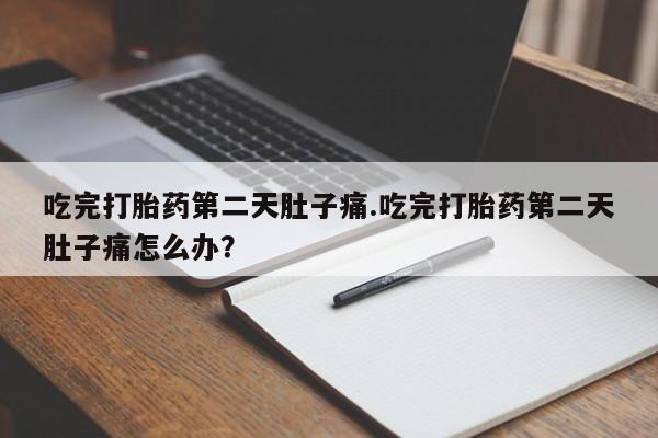 网上哪里买打胎药吃完打胎药第二天肚子痛.吃完打胎药第二天肚子痛怎么办？
