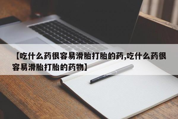 网上哪里买打胎药【吃什么药很容易滑胎打胎的药,吃什么药很容易滑胎打胎的药物】