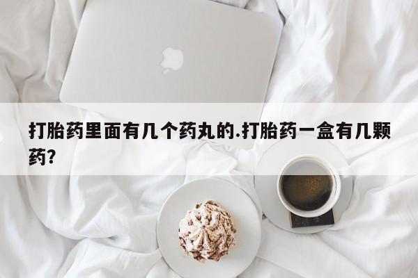 网上哪里买打胎药打胎药里面有几个药丸的.打胎药一盒有几颗药？