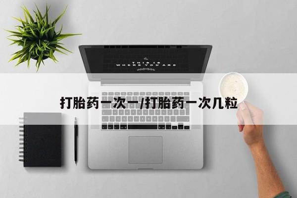 网上哪里买打胎药打胎药一次一/打胎药一次几粒