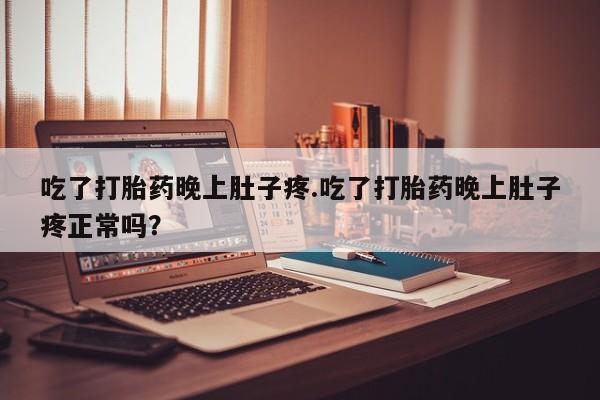 网上哪里买打胎药吃了打胎药晚上肚子疼.吃了打胎药晚上肚子疼正常吗？