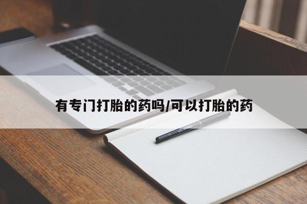 网上哪里买打胎药有专门打胎的药吗/可以打胎的药