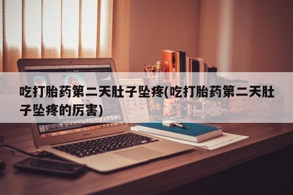 网上哪里买打胎药吃打胎药第二天肚子坠疼(吃打胎药第二天肚子坠疼的厉害)