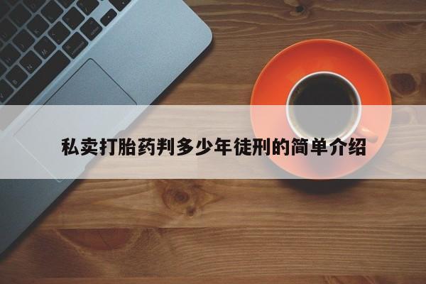 网上哪里买打胎药私卖打胎药判多少年徒刑的简单介绍