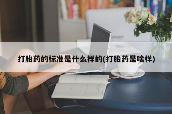 网上哪里买打胎药打胎药的标准是什么样的(打胎药是啥样)