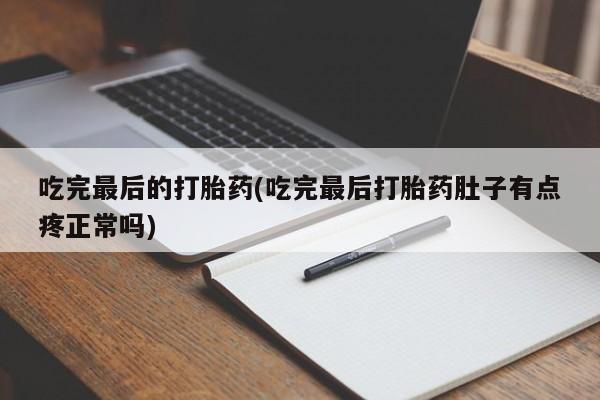 网上哪里买打胎药吃完最后的打胎药(吃完最后打胎药肚子有点疼正常吗)