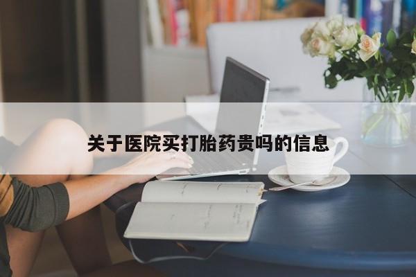网上哪里买打胎药关于医院买打胎药贵吗的信息