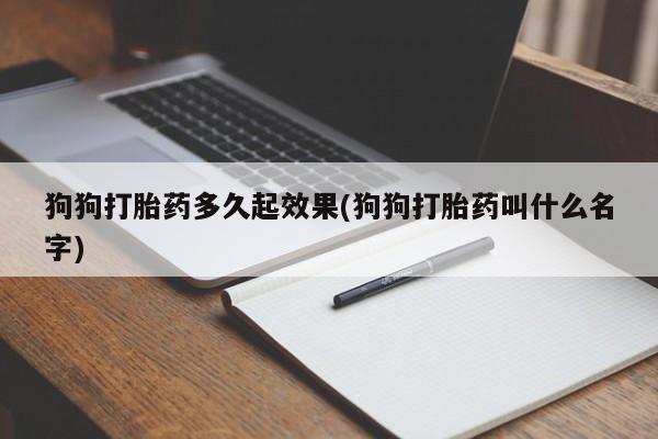 网上哪里买打胎药狗狗打胎药多久起效果(狗狗打胎药叫什么名字)