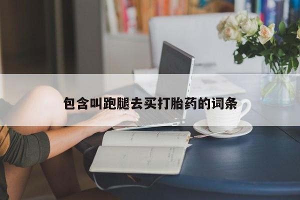 网上哪里买打胎药包含叫跑腿去买打胎药的词条