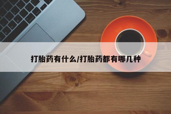 网上哪里买打胎药打胎药有什么/打胎药都有哪几种