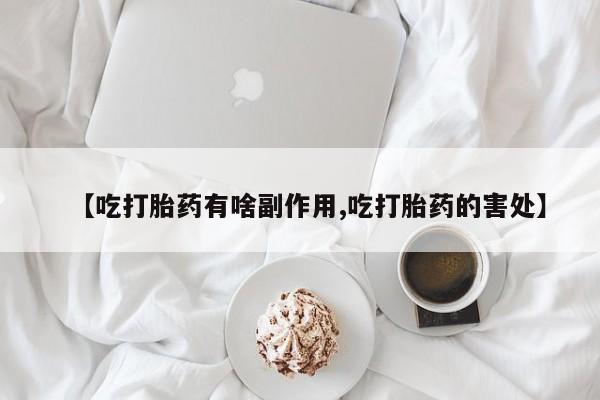 网上哪里买打胎药【吃打胎药有啥副作用,吃打胎药的害处】