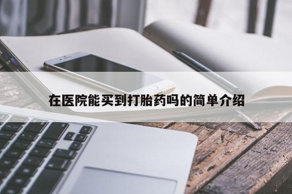 网上哪里买打胎药在医院能买到打胎药吗的简单介绍