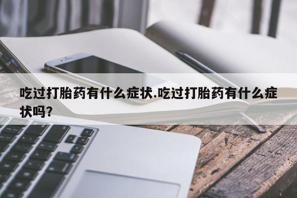网上哪里买打胎药吃过打胎药有什么症状.吃过打胎药有什么症状吗？