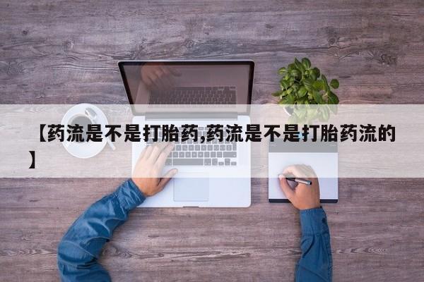 网上哪里买打胎药【药流是不是打胎药,药流是不是打胎药流的】