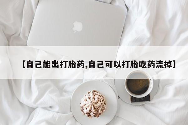网上哪里买打胎药【自己能出打胎药,自己可以打胎吃药流掉】