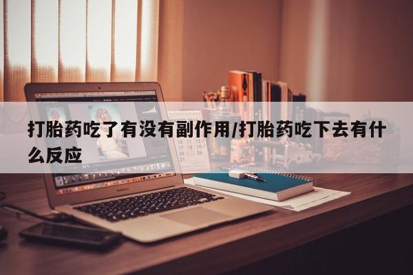 网上哪里买打胎药打胎药吃了有没有副作用/打胎药吃下去有什么反应