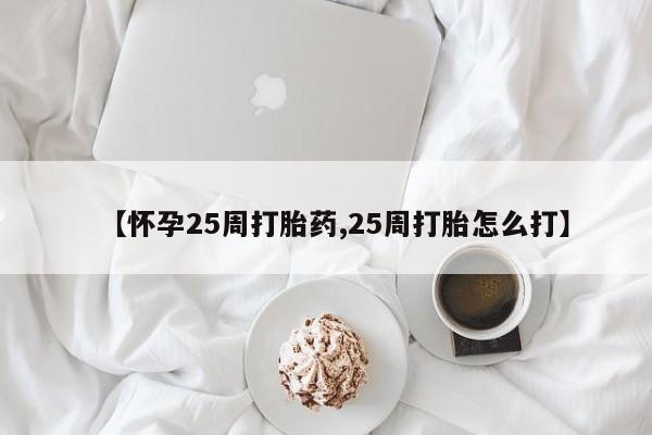 网上哪里买打胎药【怀孕25周打胎药,25周打胎怎么打】