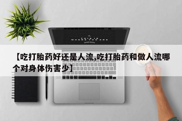 网上哪里买打胎药【吃打胎药好还是人流,吃打胎药和做人流哪个对身体伤害少】