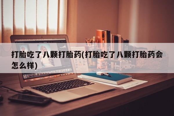 网上哪里买打胎药打胎吃了八颗打胎药(打胎吃了八颗打胎药会怎么样)