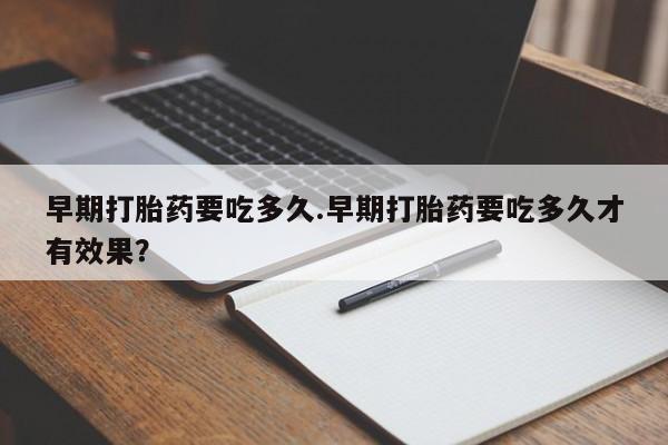 网上哪里买打胎药早期打胎药要吃多久.早期打胎药要吃多久才有效果？