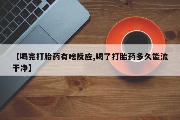 网上哪里买打胎药【喝完打胎药有啥反应,喝了打胎药多久能流干净】