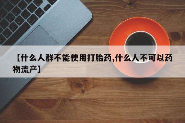 网上哪里买打胎药【什么人群不能使用打胎药,什么人不可以药物流产】