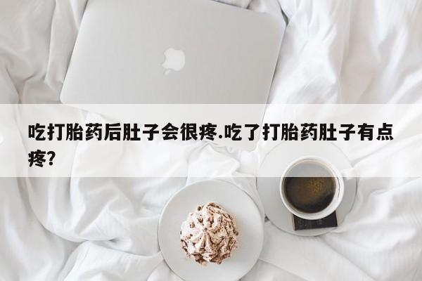网上哪里买打胎药吃打胎药后肚子会很疼.吃了打胎药肚子有点疼？