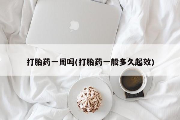 网上哪里买打胎药打胎药一周吗(打胎药一般多久起效)