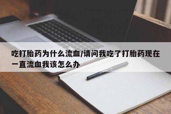 网上哪里买打胎药吃打胎药为什么流血/请问我吃了打胎药现在一直流血我该怎么办