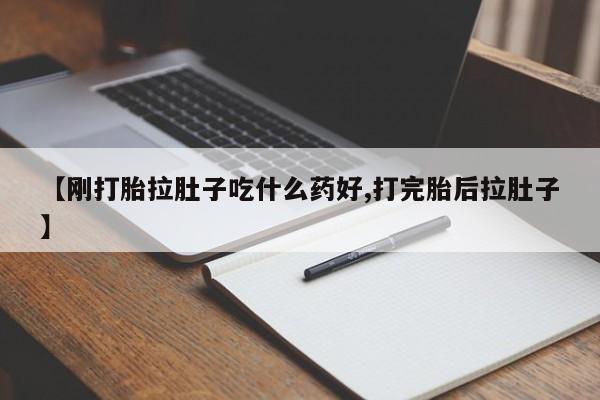 网上哪里买打胎药【刚打胎拉肚子吃什么药好,打完胎后拉肚子】