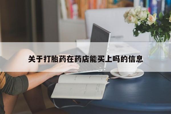 网上哪里买打胎药关于打胎药在药店能买上吗的信息
