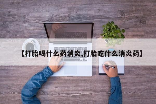 网上哪里买打胎药【打胎喝什么药消炎,打胎吃什么消炎药】