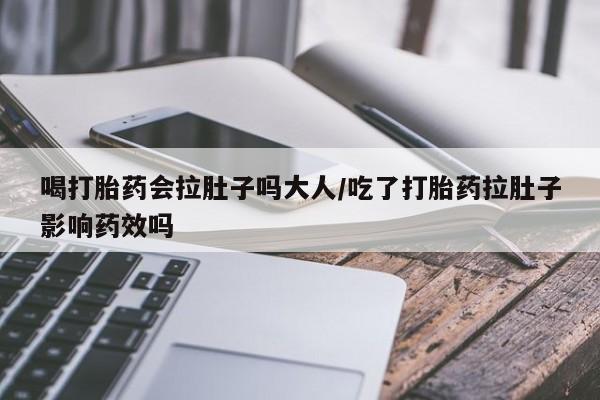 网上哪里买打胎药喝打胎药会拉肚子吗大人/吃了打胎药拉肚子影响药效吗