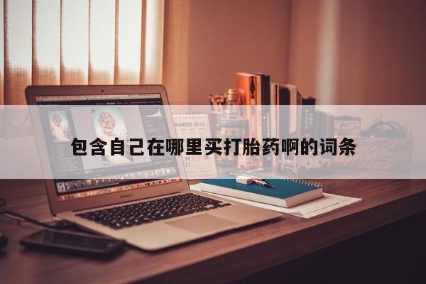 网上哪里买打胎药包含自己在哪里买打胎药啊的词条