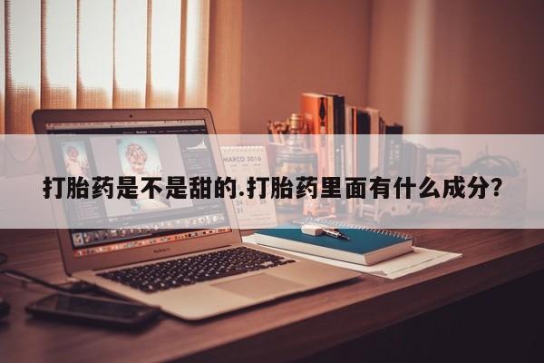 网上哪里买打胎药打胎药是不是甜的.打胎药里面有什么成分？