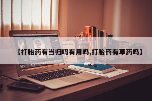 网上哪里买打胎药【打胎药有当归吗有用吗,打胎药有草药吗】