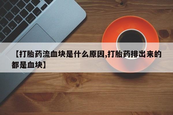 网上哪里买打胎药【打胎药流血块是什么原因,打胎药排出来的都是血块】